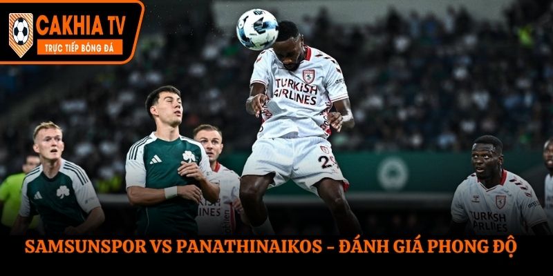 Soi kèo Samsunspor vs Panathinaikos - đánh giá phong độ trước trận